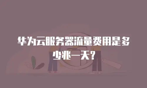 华为云服务器流量费用是多少兆一天？