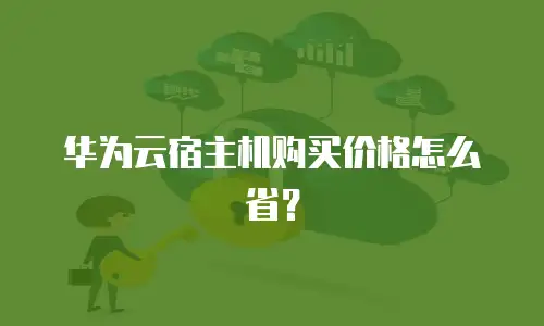 华为云宿主机购买价格怎么省？