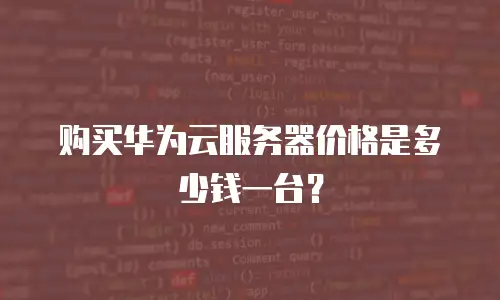 购买华为云服务器价格是多少钱一台？