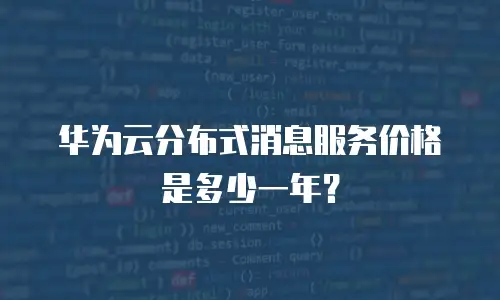 华为云分布式消息服务价格是多少一年？