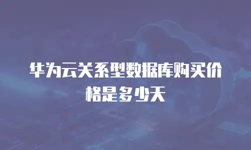 华为云关系型数据库购买价格是多少天