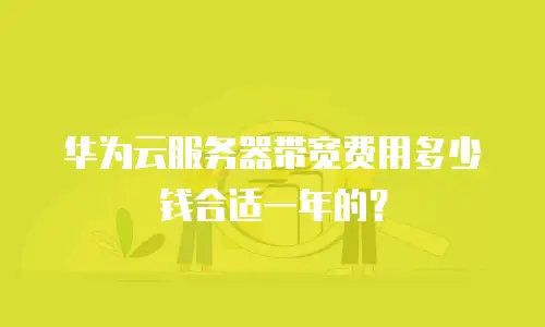 华为云服务器带宽费用多少钱合适一年的？