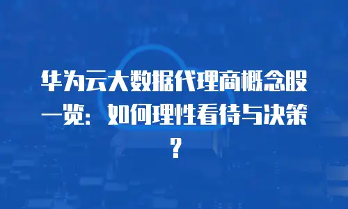 华为云大数据代理商概念股一览：如何理性看待与决策？