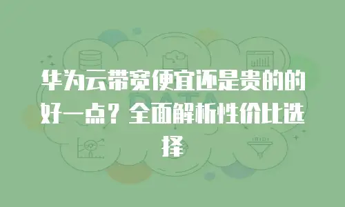 华为云带宽便宜还是贵的的好一点？全面解析性价比选择
