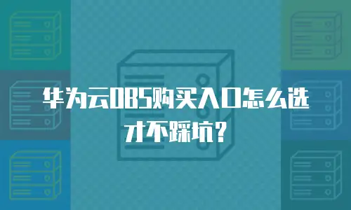 华为云OBS购买入口怎么选才不踩坑？