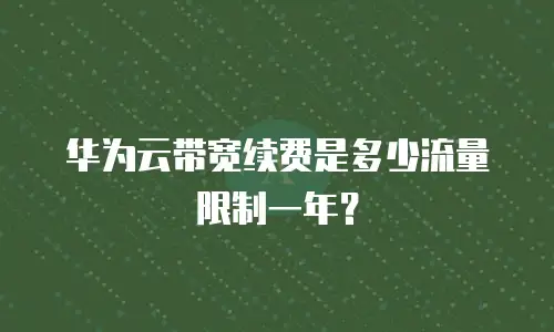华为云带宽续费是多少流量限制一年？