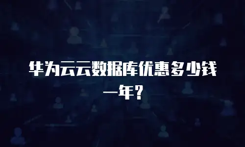 华为云云数据库优惠多少钱一年？