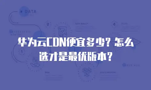 华为云CDN便宜多少？怎么选才是最优版本？