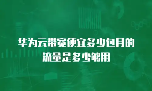 华为云带宽便宜多少包月的流量是多少够用