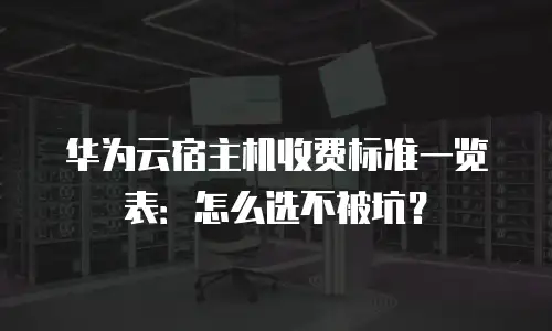 华为云宿主机收费标准一览表：怎么选不被坑？