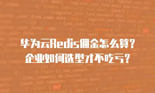 华为云Redis佣金怎么算？企业如何选型才不吃亏？