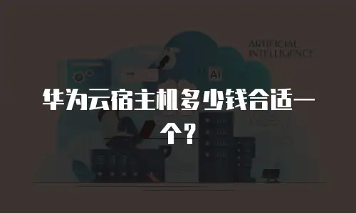 华为云宿主机多少钱合适一个？