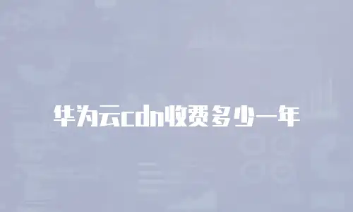 华为云cdn收费多少一年