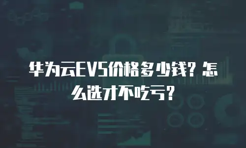 华为云EVS价格多少钱？怎么选才不吃亏？