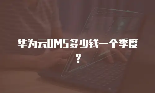 华为云DMS多少钱一个季度？