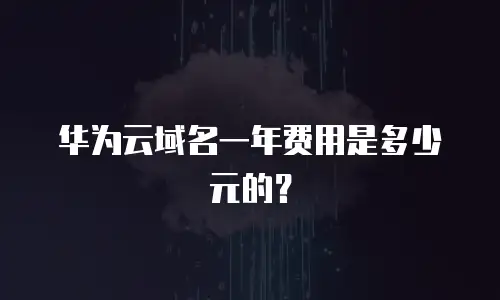 华为云域名一年费用是多少元的？