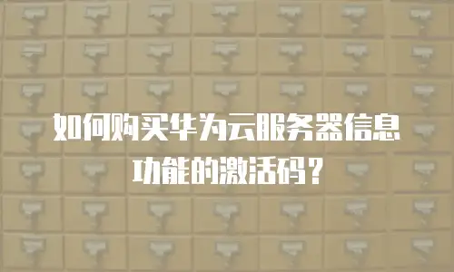 如何购买华为云服务器信息功能的激活码？