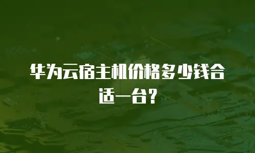 华为云宿主机价格多少钱合适一台？