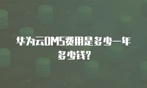华为云DMS费用是多少一年多少钱？