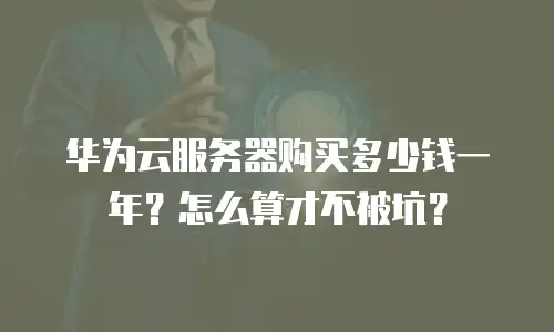 华为云服务器购买多少钱一年？怎么算才不被坑？