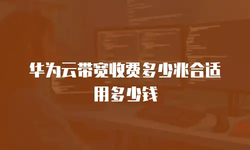 华为云带宽收费多少兆合适用多少钱