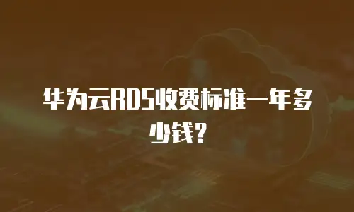 华为云RDS收费标准一年多少钱？