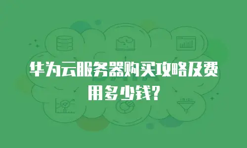华为云服务器购买攻略及费用多少钱？