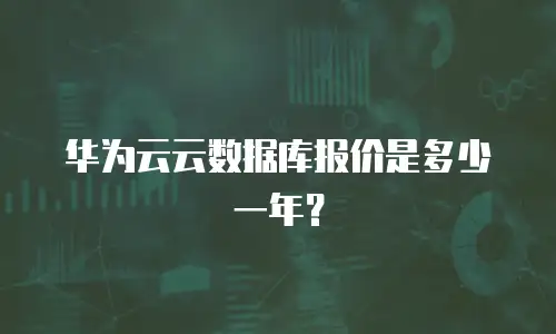 华为云云数据库报价是多少一年？