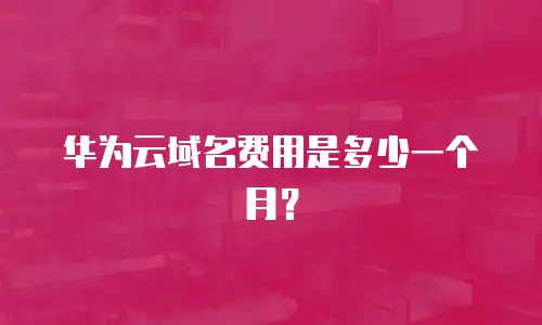 华为云域名费用是多少一个月？