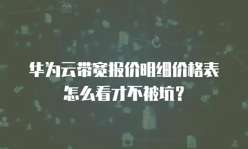 华为云带宽报价明细价格表怎么看才不被坑？