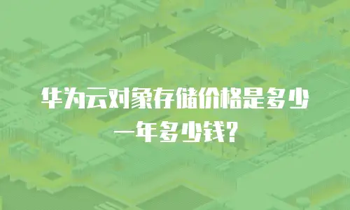 华为云对象存储价格是多少一年多少钱？