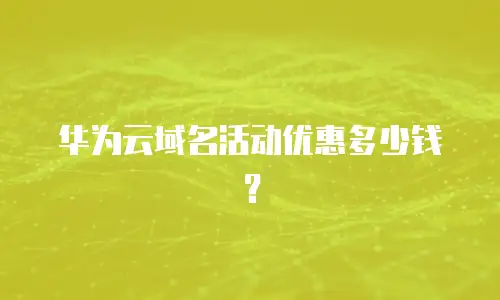 华为云域名活动优惠多少钱？