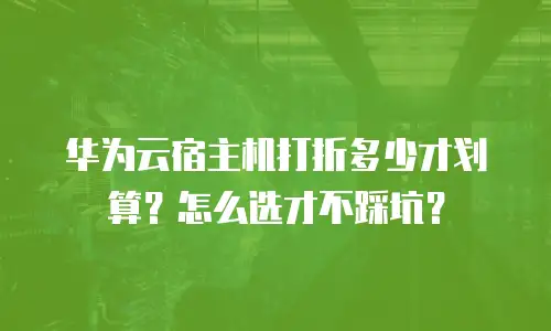 华为云宿主机打折多少才划算？怎么选才不踩坑？