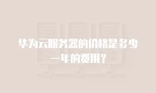 华为云服务器的价格是多少一年的费用？