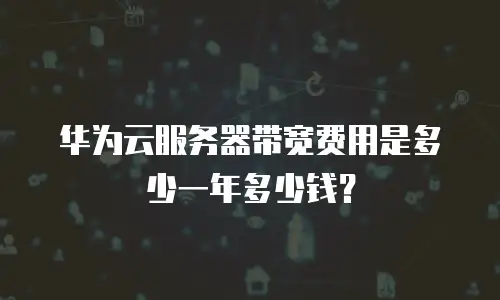 华为云服务器带宽费用是多少一年多少钱？