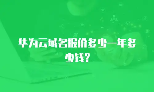 华为云域名报价多少一年多少钱？