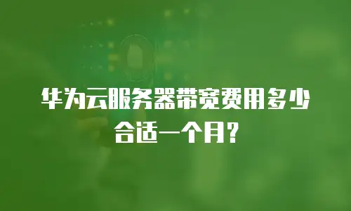 华为云服务器带宽费用多少合适一个月？
