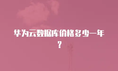 华为云数据库价格多少一年？