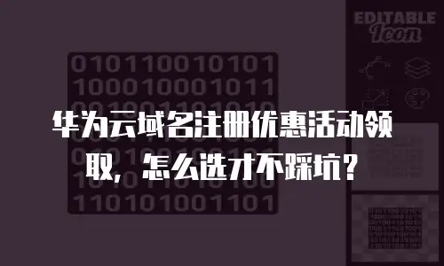 华为云域名注册优惠活动领取，怎么选才不踩坑？