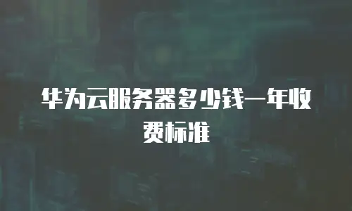 华为云服务器多少钱一年收费标准