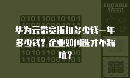 华为云带宽折扣多少钱一年多少钱？企业如何选才不踩坑？