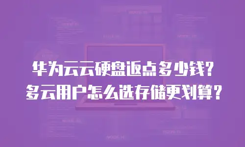 华为云云硬盘返点多少钱？多云用户怎么选存储更划算？