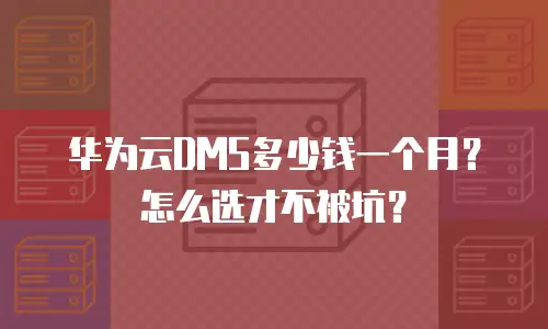 华为云DMS多少钱一个月？怎么选才不被坑？