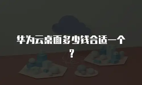 华为云桌面多少钱合适一个？