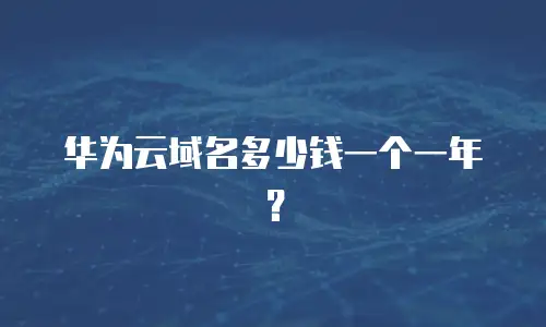 华为云域名多少钱一个一年？