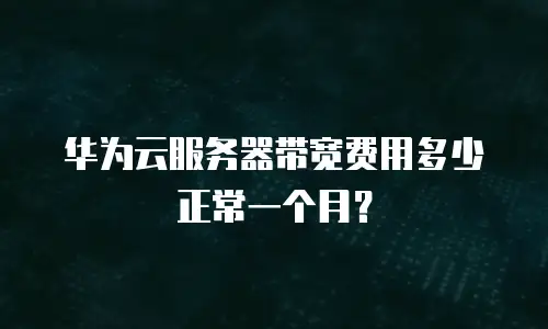 华为云服务器带宽费用多少正常一个月？