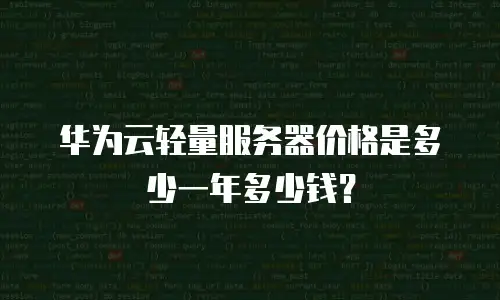华为云轻量服务器价格是多少一年多少钱？