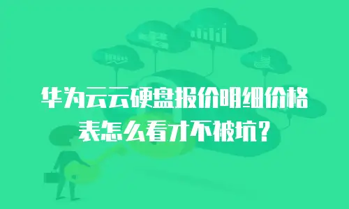 华为云云硬盘报价明细价格表怎么看才不被坑？