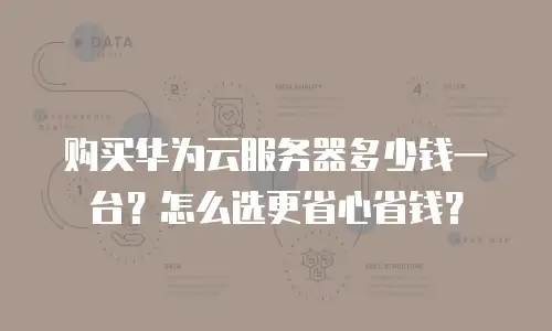 购买华为云服务器多少钱一台？怎么选更省心省钱？