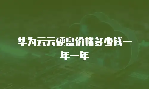 华为云云硬盘价格多少钱一年一年